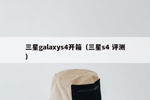 三星galaxys4开箱（三星s4 评测）