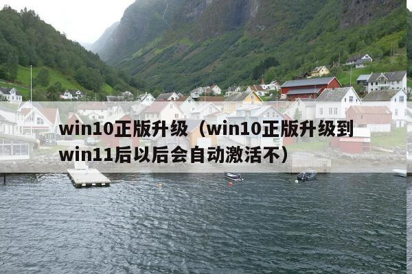 win10正版升级（win10正版升级到win11后以后会自动激活不）