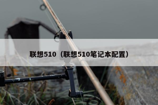 联想510（联想510笔记本配置）