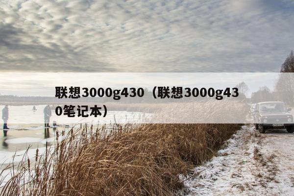 联想3000g430（联想3000g430笔记本）