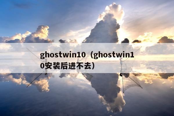 ghostwin10（ghostwin10安装后进不去）