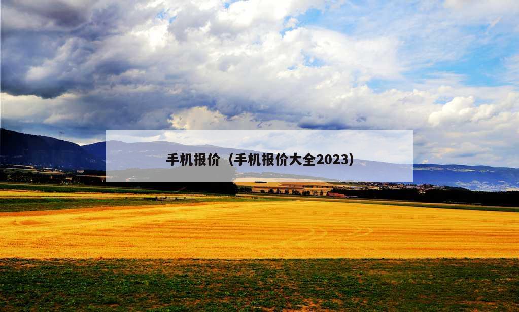 手机报价（手机报价大全2023）