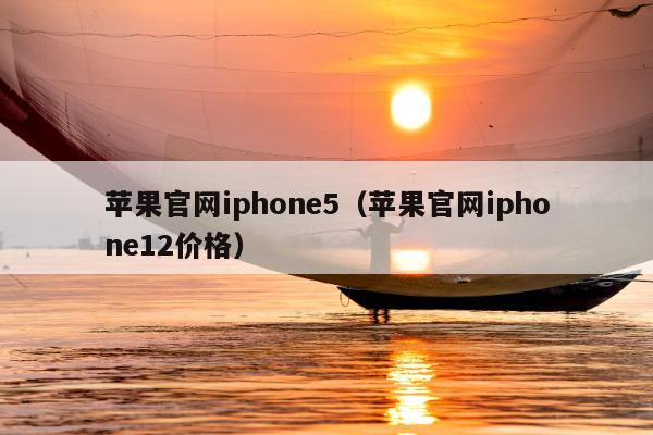 苹果官网iphone5（苹果官网iphone12价格）