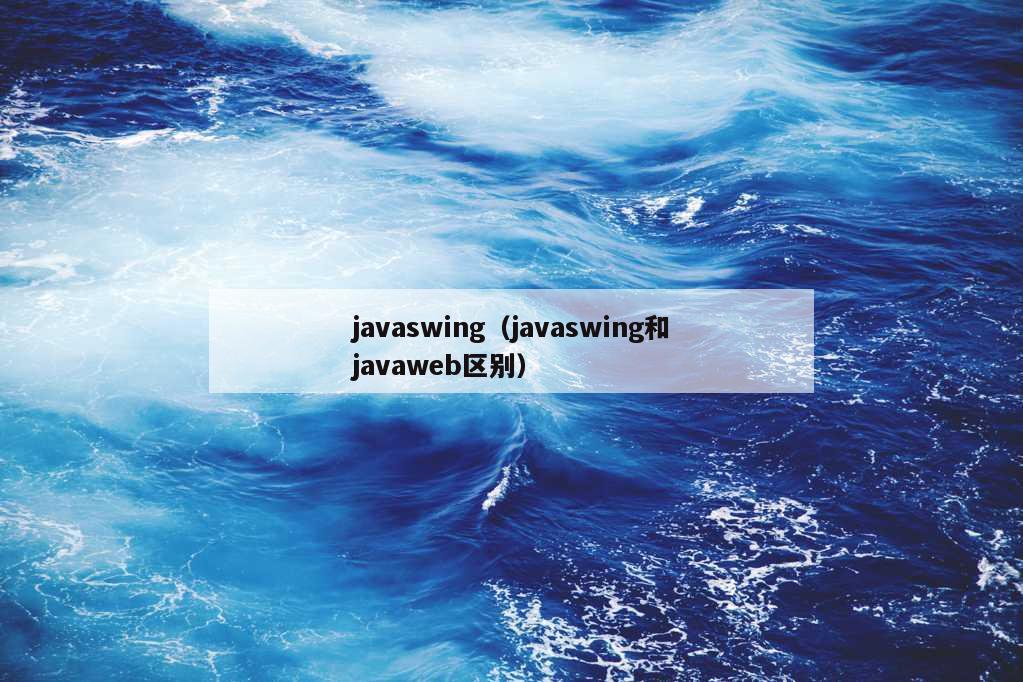 javaswing（javaswing和javaweb区别）