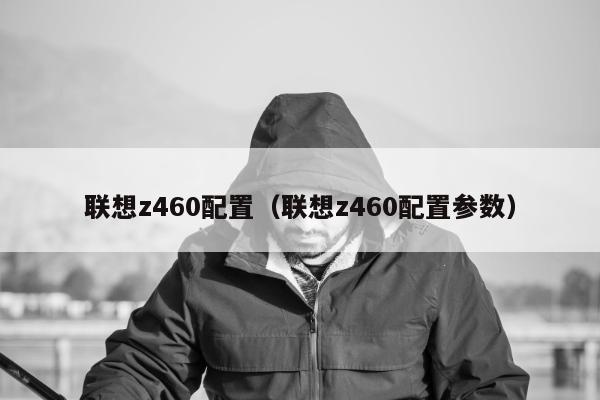 联想z460配置（联想z460配置参数）