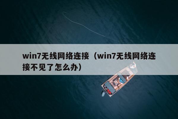 win7无线网络连接（win7无线网络连接不见了怎么办）