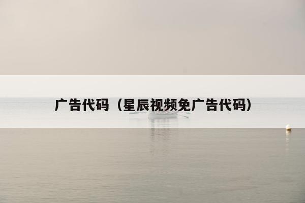 广告代码（星辰视频免广告代码）