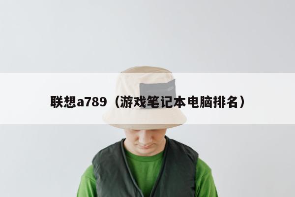 联想a789（游戏笔记本电脑排名）