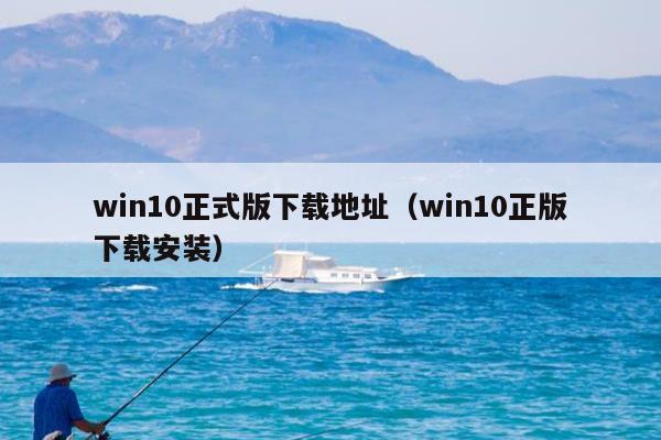 win10正式版下载地址（win10正版下载安装）