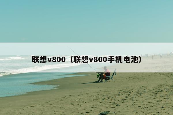 联想v800（联想v800手机电池）