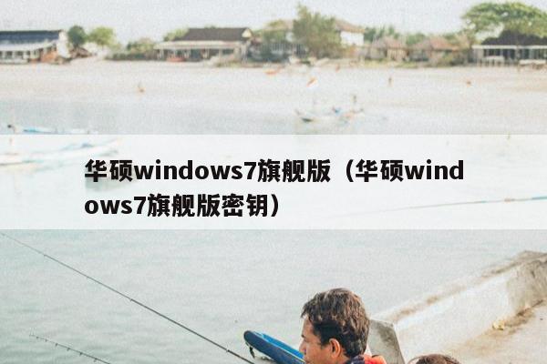 华硕windows7旗舰版（华硕windows7旗舰版密钥）