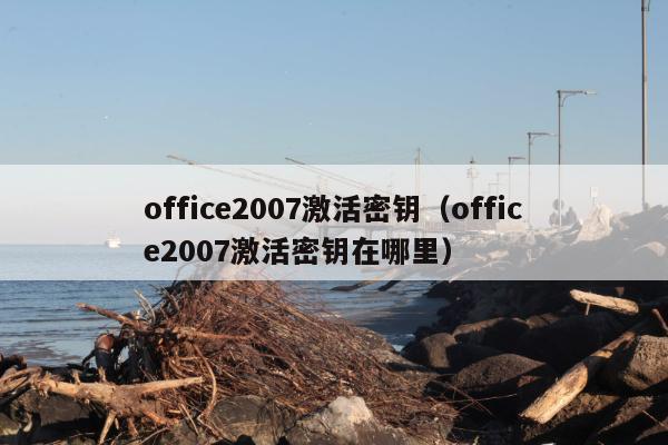 office2007激活密钥（office2007激活密钥在哪里）