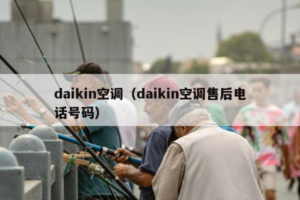 daikin空调（daikin空调售后电话号码）