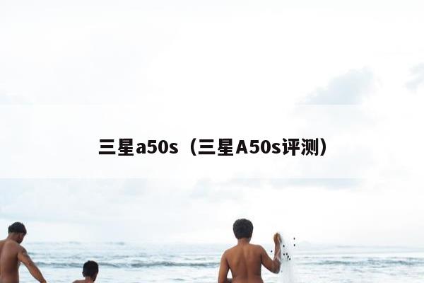 三星a50s（三星A50s评测）