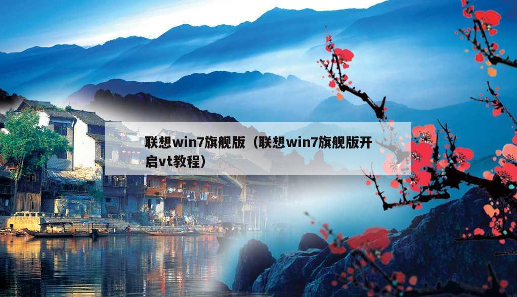 联想win7旗舰版（联想win7旗舰版开启vt教程）