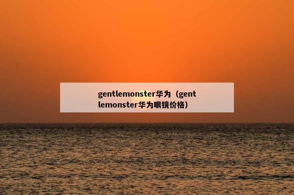 gentlemonster华为（gentlemonster华为眼镜价格）