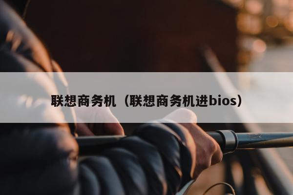 联想商务机（联想商务机进bios）