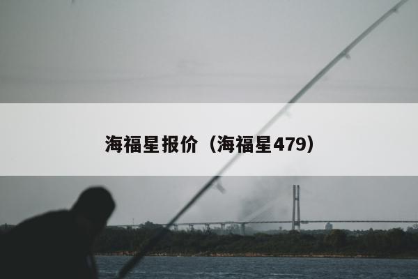 海福星报价（海福星479）