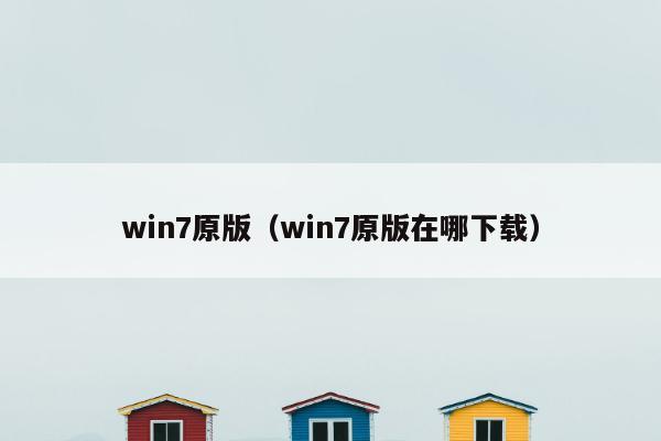 win7原版（win7原版在哪下载）