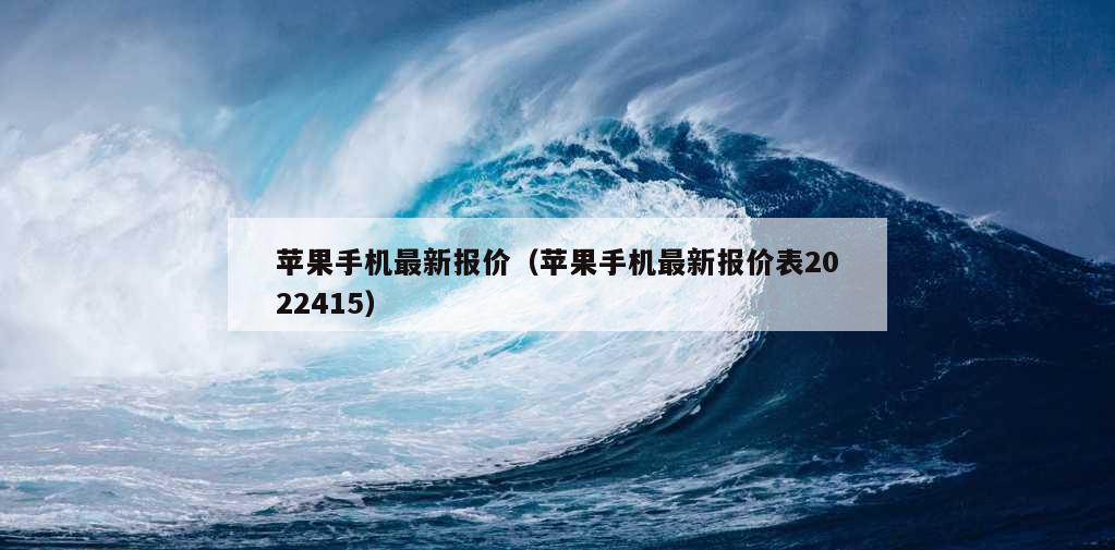 苹果手机最新报价（苹果手机最新报价表2022415）