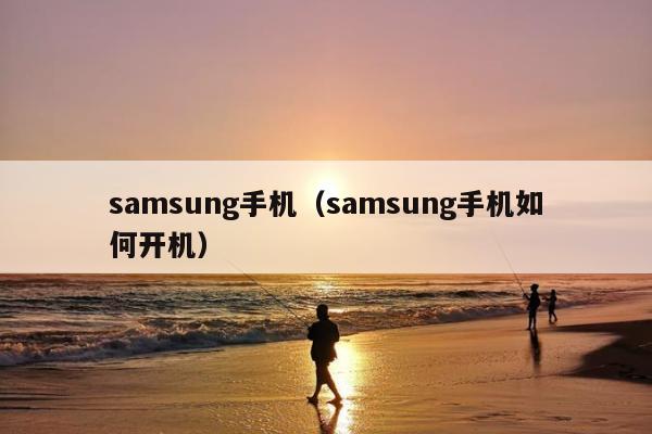 samsung手机（samsung手机如何开机）