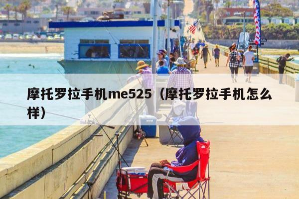 摩托罗拉手机me525（摩托罗拉手机怎么样）