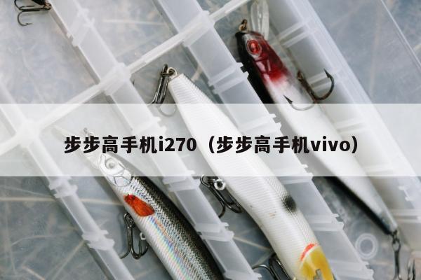 步步高手机i270（步步高手机vivo）