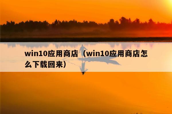 win10应用商店（win10应用商店怎么下载回来）