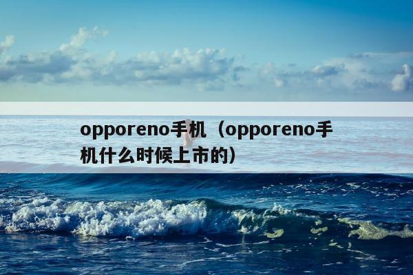 opporeno手机（opporeno手机什么时候上市的）