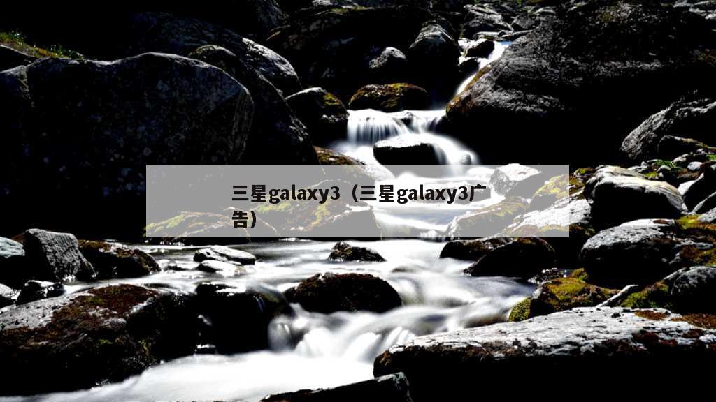 三星galaxy3（三星galaxy3广告）