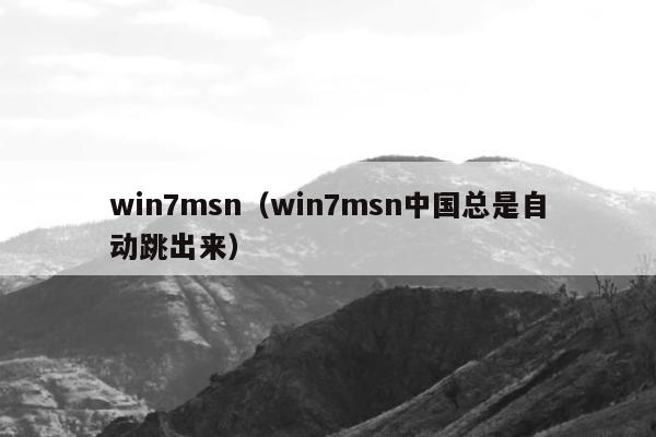 win7msn（win7msn中国总是自动跳出来）