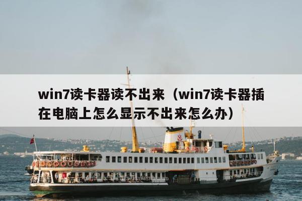 win7读卡器读不出来（win7读卡器插在电脑上怎么显示不出来怎么办）