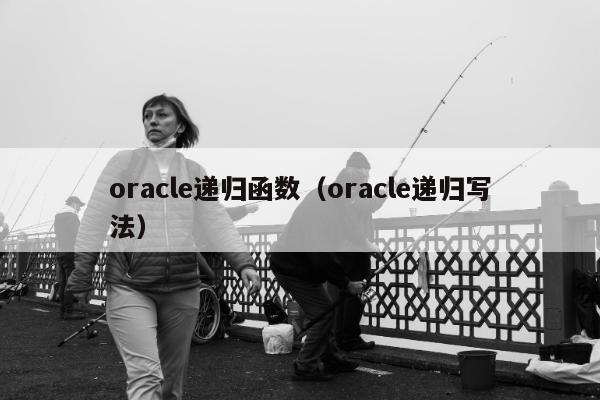 oracle递归函数（oracle递归写法）