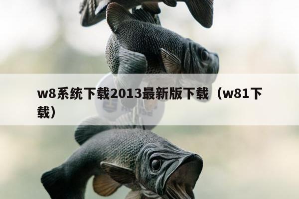 w8系统下载2013最新版下载（w81下载）