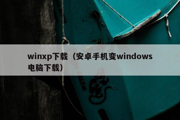 winxp下载（安卓手机变windows电脑下载）