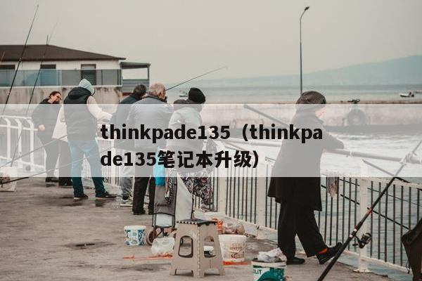 thinkpade135（thinkpade135笔记本升级）