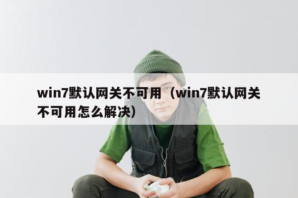 win7默认网关不可用（win7默认网关不可用怎么解决）