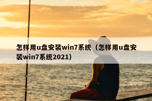 怎样用u盘安装win7系统（怎样用u盘安装win7系统2021）