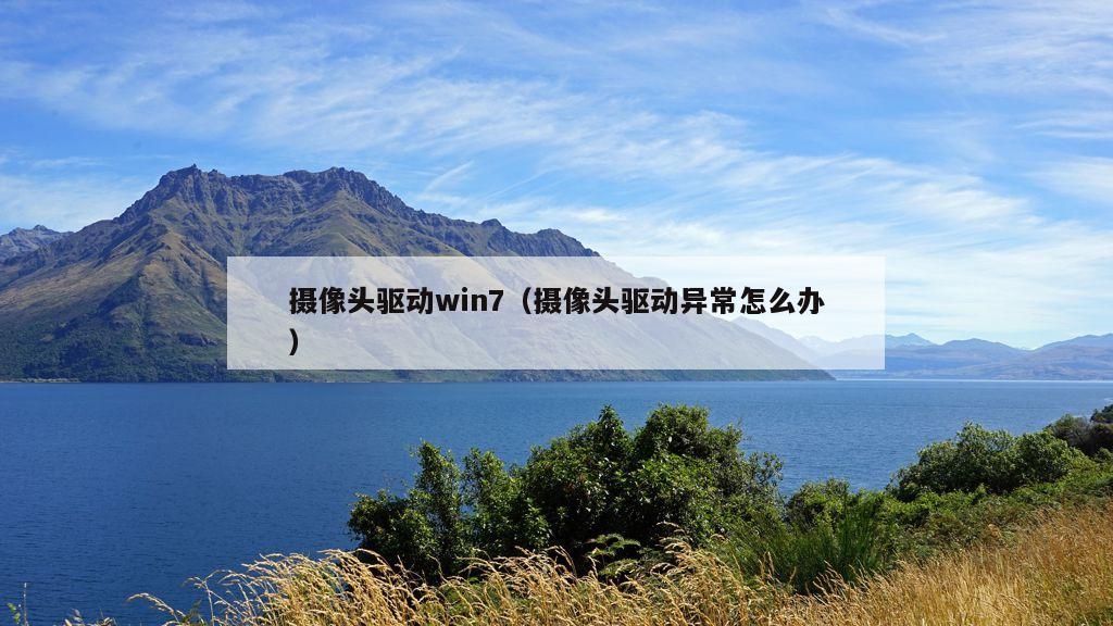 摄像头驱动win7（摄像头驱动异常怎么办）