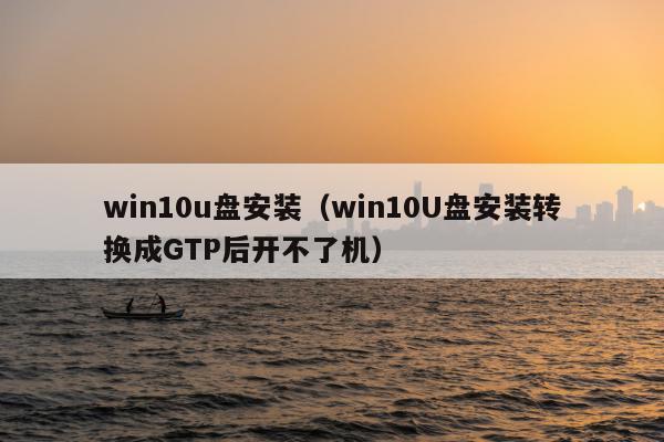 win10u盘安装（win10U盘安装转换成GTP后开不了机）