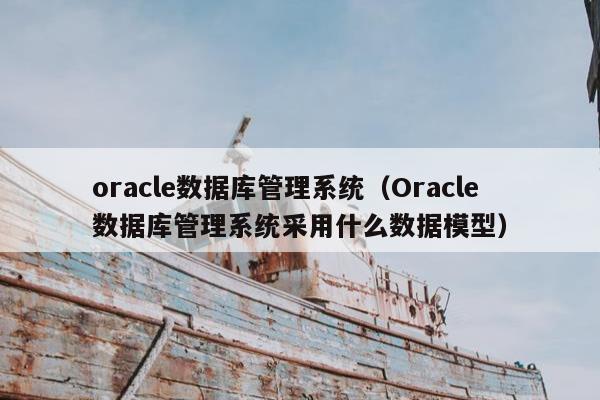 oracle数据库管理系统（Oracle数据库管理系统采用什么数据模型）