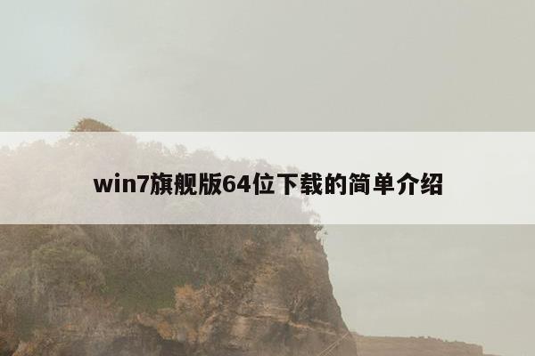 win7旗舰版64位下载的简单介绍