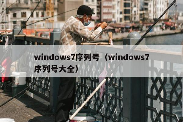 windows7序列号（windows7序列号大全）