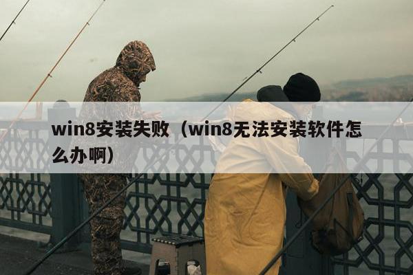 win8安装失败（win8无法安装软件怎么办啊）