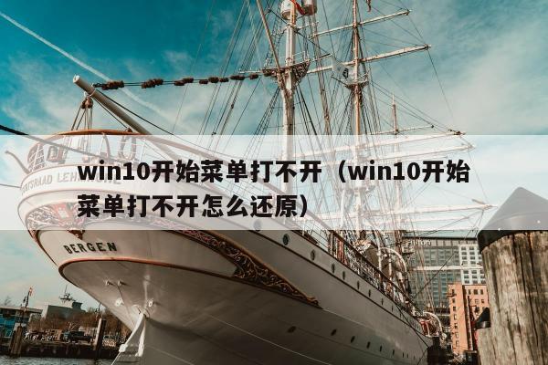 win10开始菜单打不开（win10开始菜单打不开怎么还原）