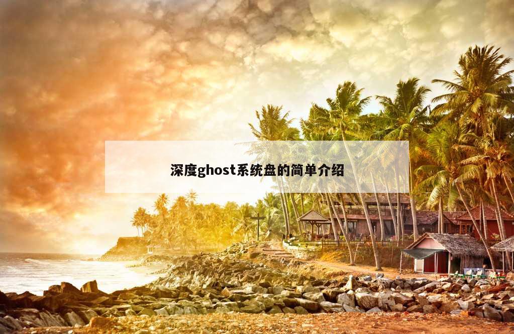 深度ghost系统盘的简单介绍