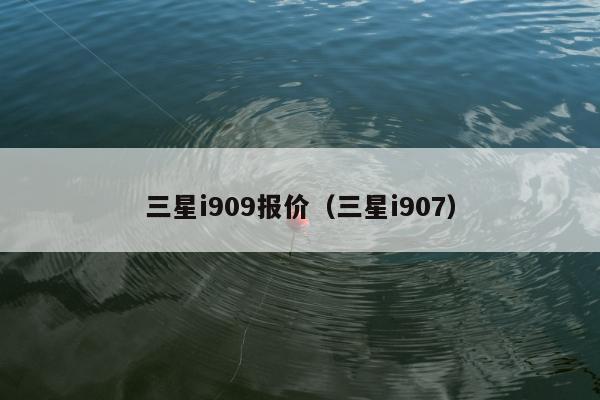 三星i909报价（三星i907）