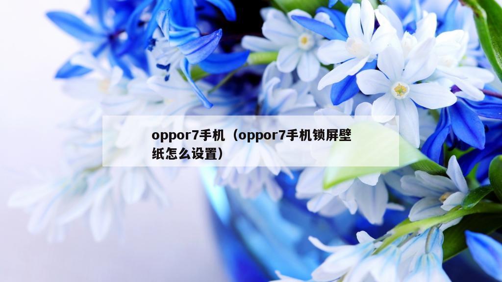 oppor7手机（oppor7手机锁屏壁纸怎么设置）