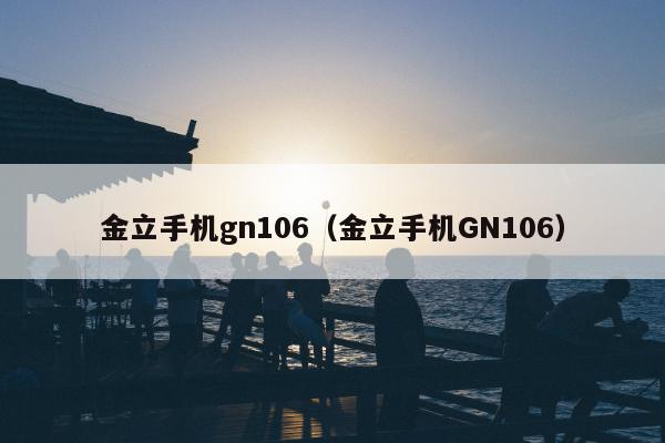 金立手机gn106（金立手机GN106）