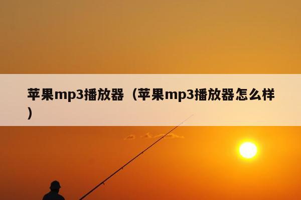 苹果mp3播放器（苹果mp3播放器怎么样）